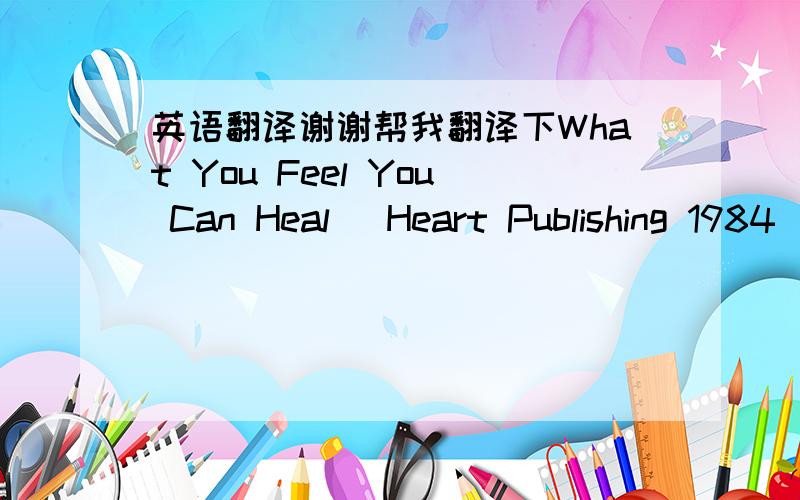 英语翻译谢谢帮我翻译下What You Feel You Can Heal (Heart Publishing 1984