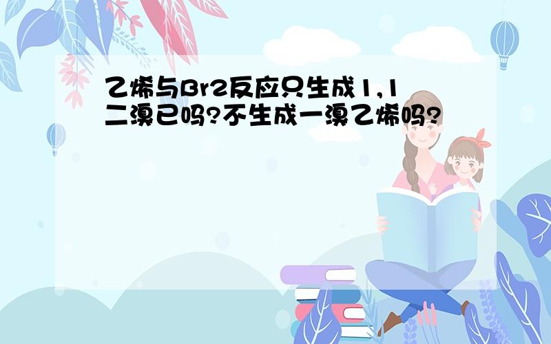 乙烯与Br2反应只生成1,1二溴已吗?不生成一溴乙烯吗?