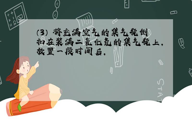 （3） 将充满空气的集气瓶倒扣在装满二氧化氮的集气瓶上,放置一段时间后,