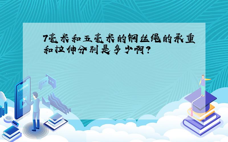 7毫米和五毫米的钢丝绳的承重和拉伸分别是多少啊?