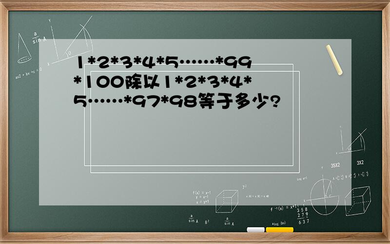 1*2*3*4*5……*99*100除以1*2*3*4*5……*97*98等于多少?