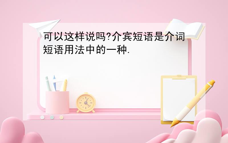 可以这样说吗?介宾短语是介词短语用法中的一种.