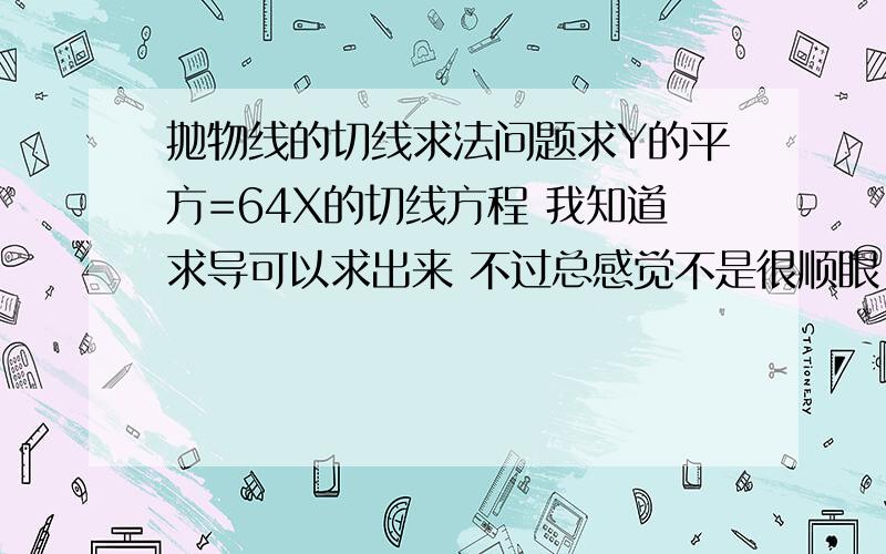 抛物线的切线求法问题求Y的平方=64X的切线方程 我知道求导可以求出来 不过总感觉不是很顺眼 请各位高手把所有方法都介绍