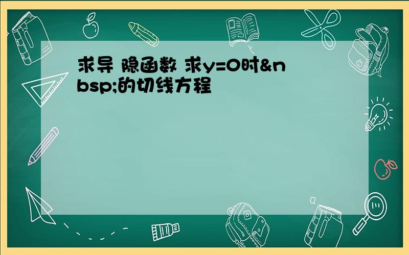 求导 隐函数 求y=0时 的切线方程