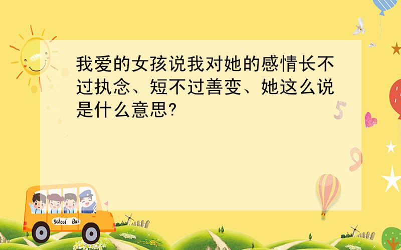 我爱的女孩说我对她的感情长不过执念、短不过善变、她这么说是什么意思?