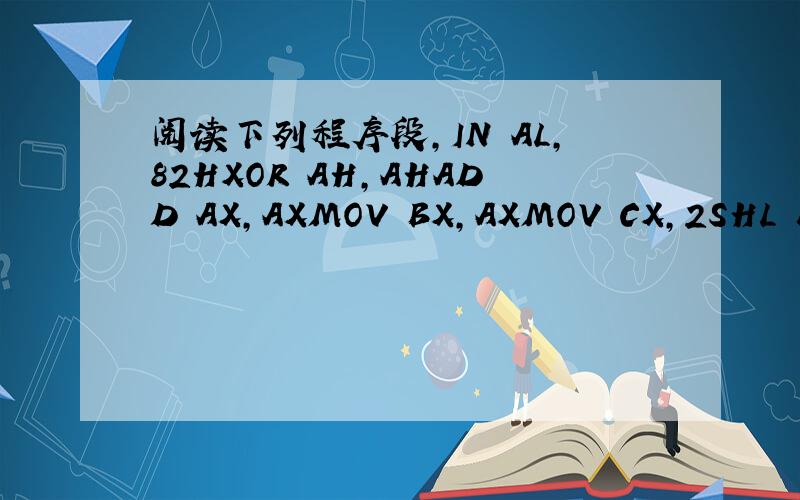 阅读下列程序段,IN AL,82HXOR AH,AHADD AX,AXMOV BX,AXMOV CX,2SHL BX,C