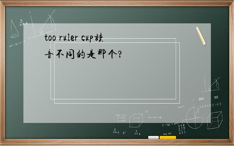 too ruler cup读音不同的是那个?