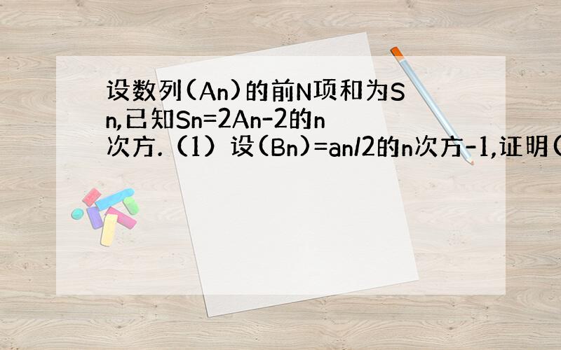 设数列(An)的前N项和为Sn,已知Sn=2An-2的n次方.（1）设(Bn)=an/2的n次方-1,证明(Bn)为等差