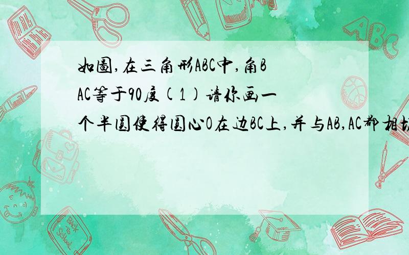 如图,在三角形ABC中,角BAC等于90度(1)请你画一个半圆使得圆心O在边BC上,并与AB,AC都相切（保留画图痕迹）