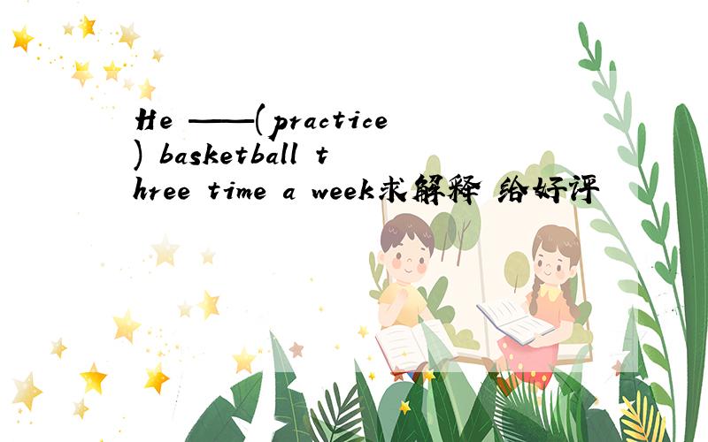 He ——(practice) basketball three time a week求解释 给好评