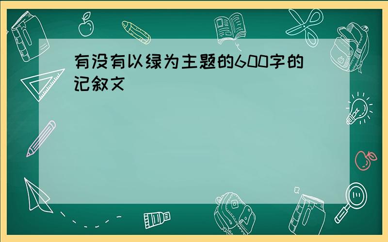 有没有以绿为主题的600字的记叙文