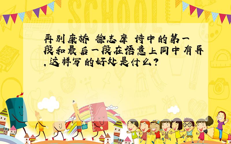 再别康桥 徐志摩 诗中的第一段和最后一段在语意上同中有异,这样写的好处是什么?