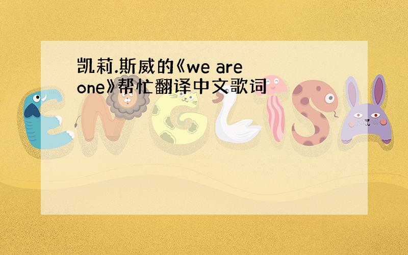 凯莉.斯威的《we are one》帮忙翻译中文歌词