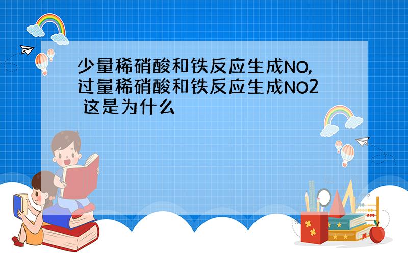 少量稀硝酸和铁反应生成NO,过量稀硝酸和铁反应生成NO2 这是为什么