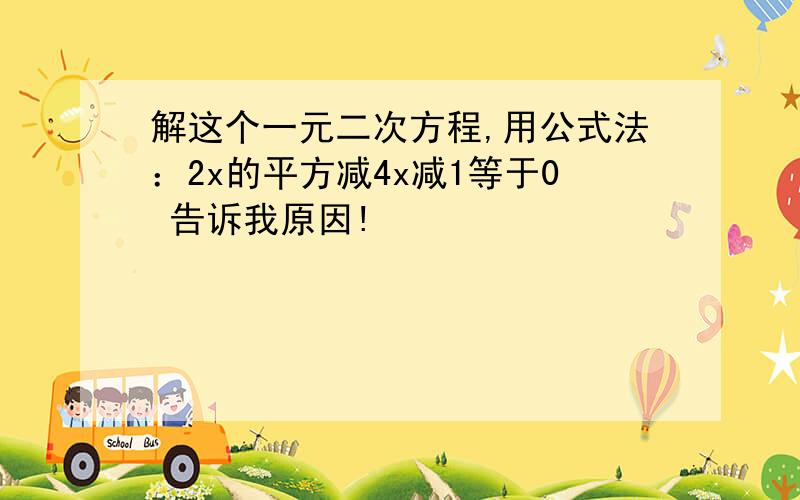 解这个一元二次方程,用公式法：2x的平方减4x减1等于0 告诉我原因!