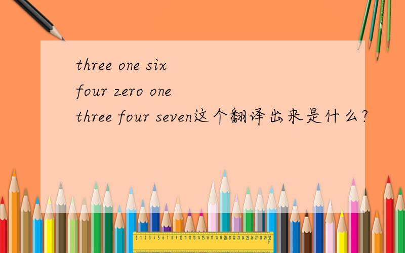 three one six four zero one three four seven这个翻译出来是什么?