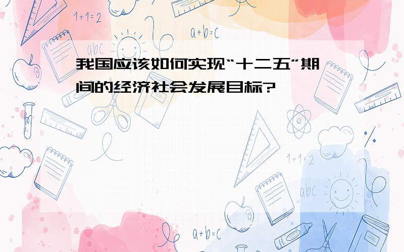 我国应该如何实现“十二五”期间的经济社会发展目标?