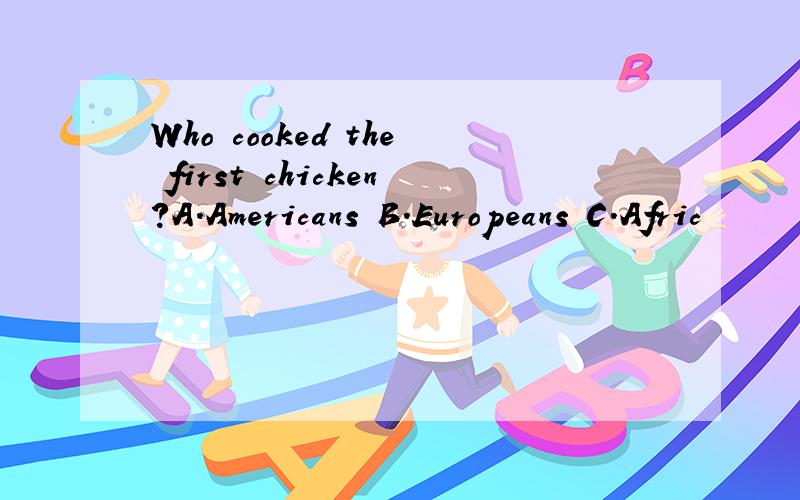 Who cooked the first chicken?A.Americans B.Europeans C.Afric