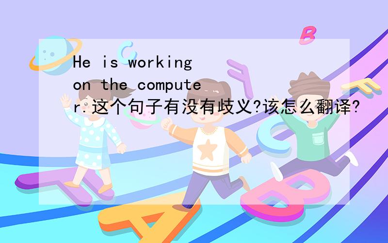 He is working on the computer.这个句子有没有歧义?该怎么翻译?