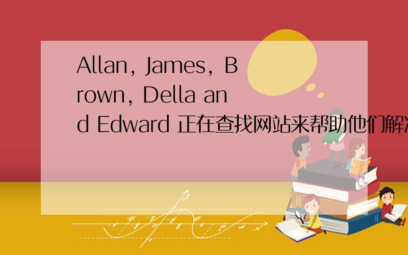 Allan, James，Brown, Della and Edward 正在查找网站来帮助他们解决问题。阅读第46至5