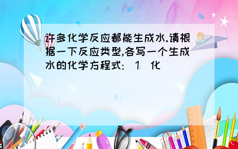 许多化学反应都能生成水.请根据一下反应类型,各写一个生成水的化学方程式:(1)化