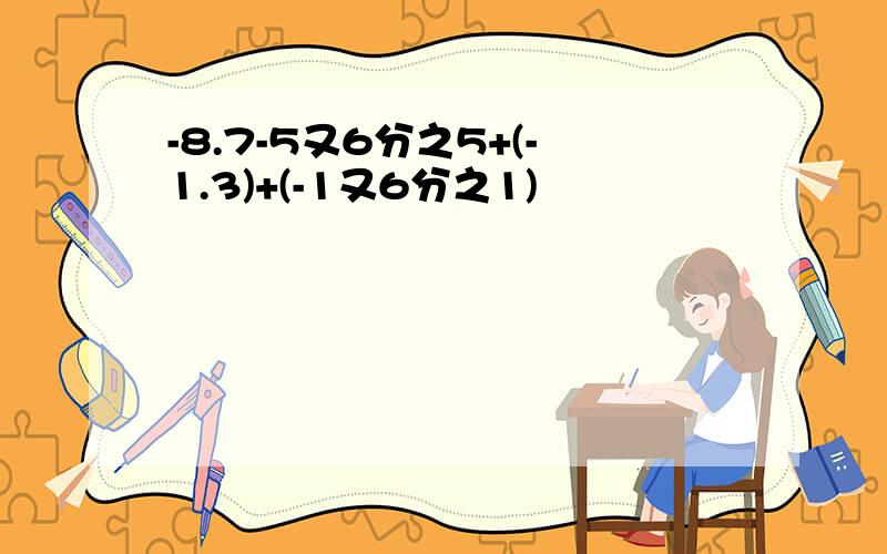 -8.7-5又6分之5+(-1.3)+(-1又6分之1)