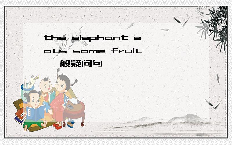 the elephant eats some fruit 一般疑问句