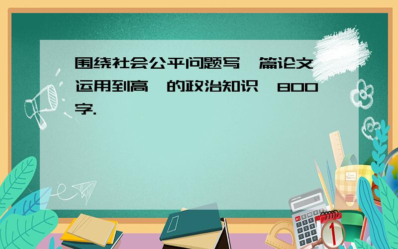 围绕社会公平问题写一篇论文,运用到高一的政治知识,800字.