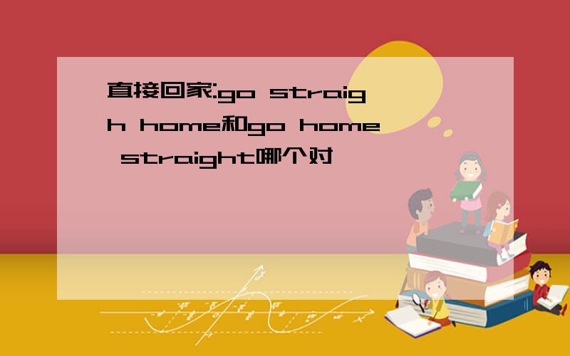 直接回家:go straigh home和go home straight哪个对