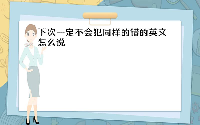 下次一定不会犯同样的错的英文怎么说