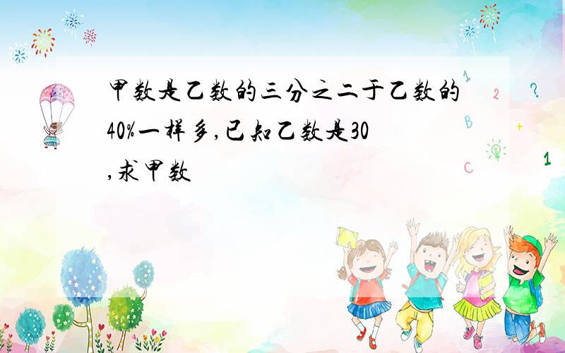 甲数是乙数的三分之二于乙数的40%一样多,已知乙数是30,求甲数