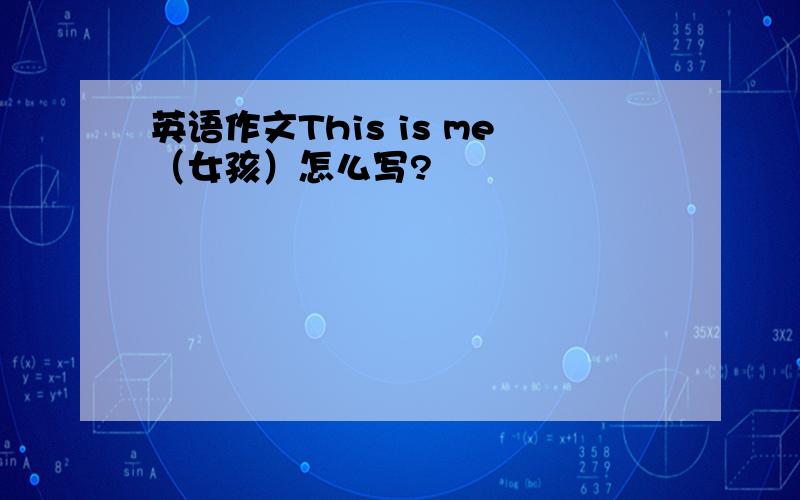 英语作文This is me（女孩）怎么写?