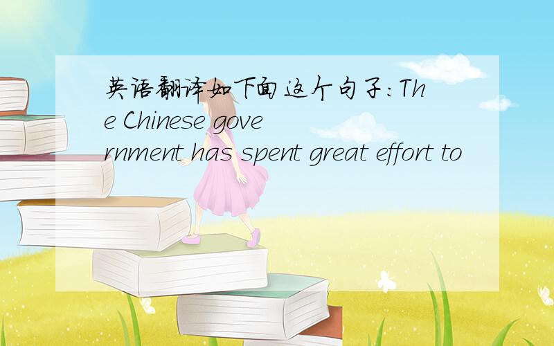 英语翻译如下面这个句子：The Chinese government has spent great effort to