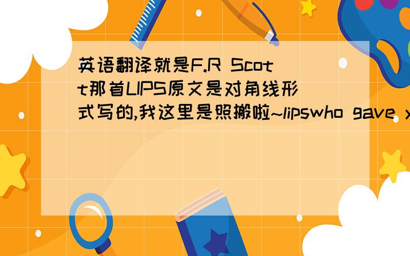 英语翻译就是F.R Scott那首LIPS原文是对角线形式写的,我这里是照搬啦~lipswho gave you you