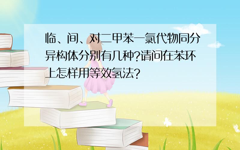 临、间、对二甲苯一氯代物同分异构体分别有几种?请问在苯环上怎样用等效氢法?