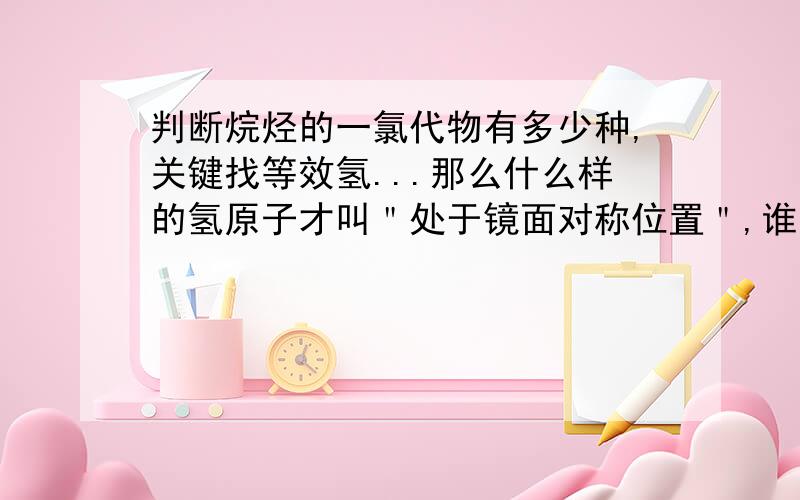 判断烷烃的一氯代物有多少种,关键找等效氢...那么什么样的氢原子才叫＂处于镜面对称位置＂,谁能举个例子或者反例,感激不尽