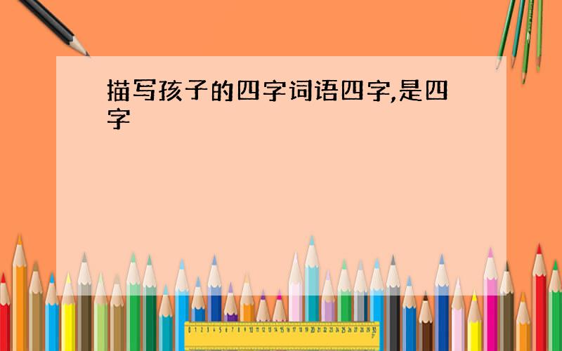 描写孩子的四字词语四字,是四字