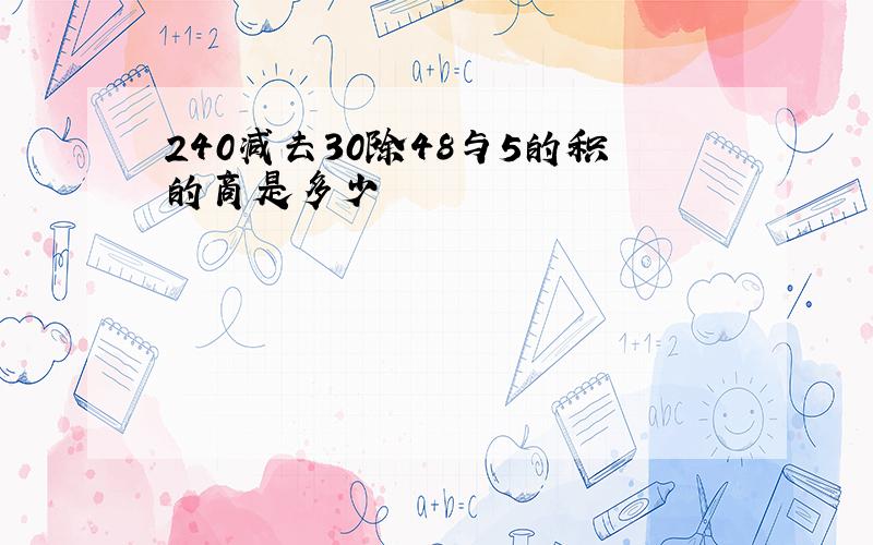 240减去30除48与5的积的商是多少