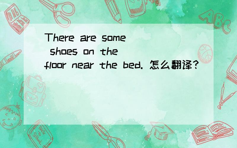 There are some shoes on the floor near the bed. 怎么翻译?