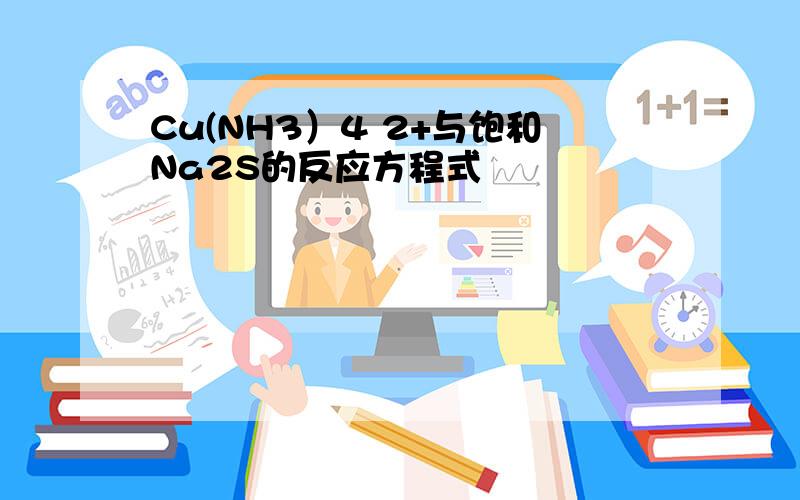 Cu(NH3）4 2+与饱和Na2S的反应方程式