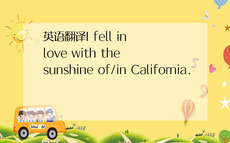 英语翻译I fell in love with the sunshine of/in California.