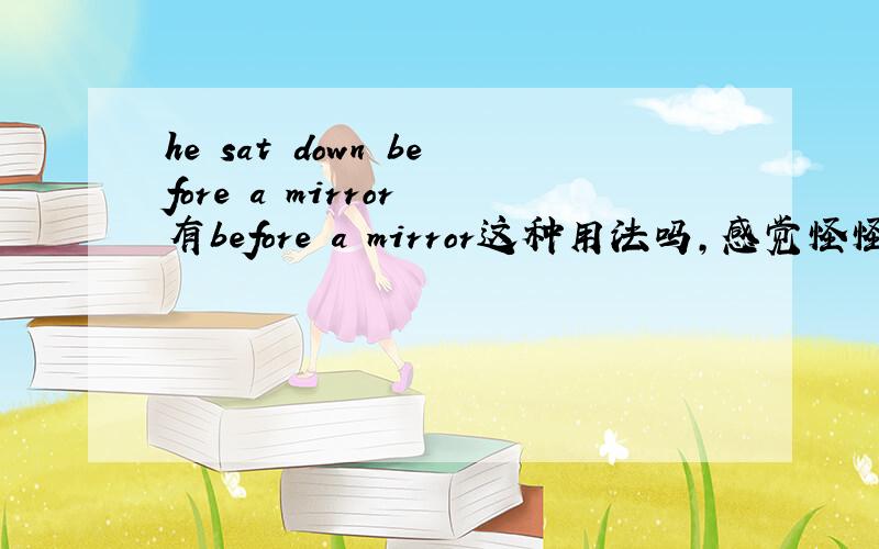 he sat down before a mirror 有before a mirror这种用法吗,感觉怪怪的