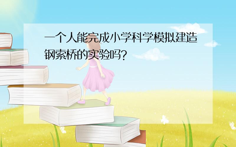 一个人能完成小学科学模拟建造钢索桥的实验吗?