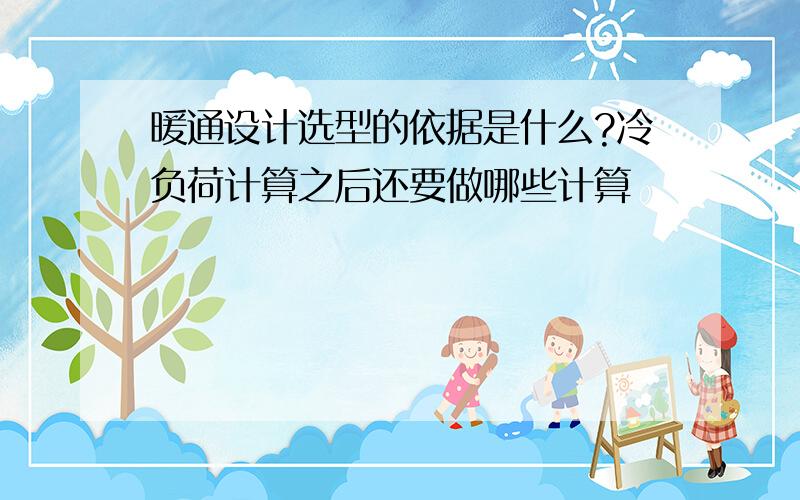 暖通设计选型的依据是什么?冷负荷计算之后还要做哪些计算