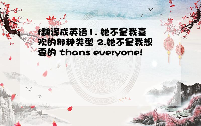 f翻译成英语1. 她不是我喜欢的那种类型 2.她不是我想要的 thans everyone!