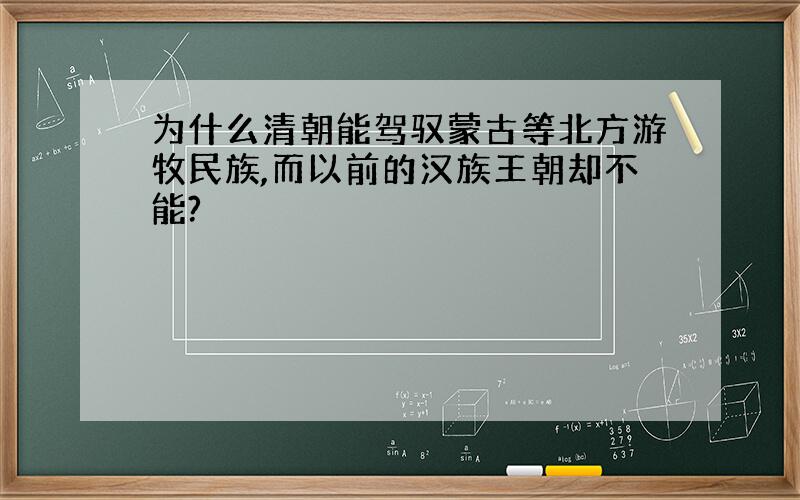 为什么清朝能驾驭蒙古等北方游牧民族,而以前的汉族王朝却不能?