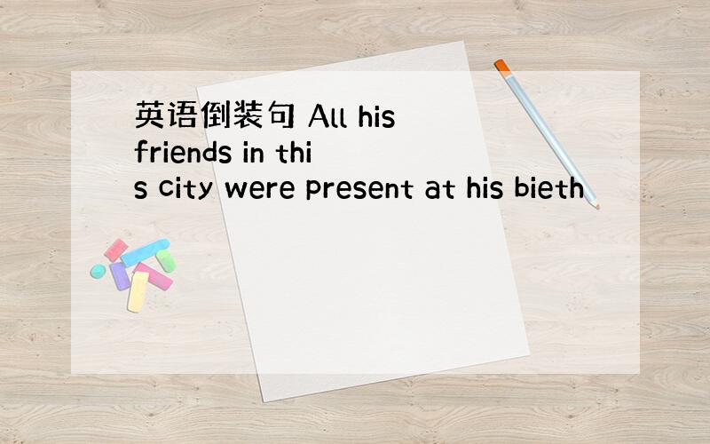 英语倒装句 All his friends in this city were present at his bieth