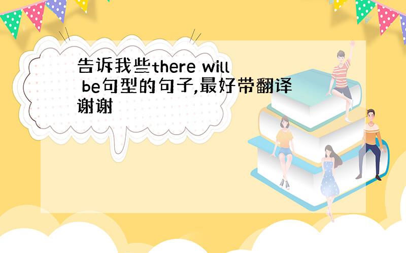 告诉我些there will be句型的句子,最好带翻译谢谢