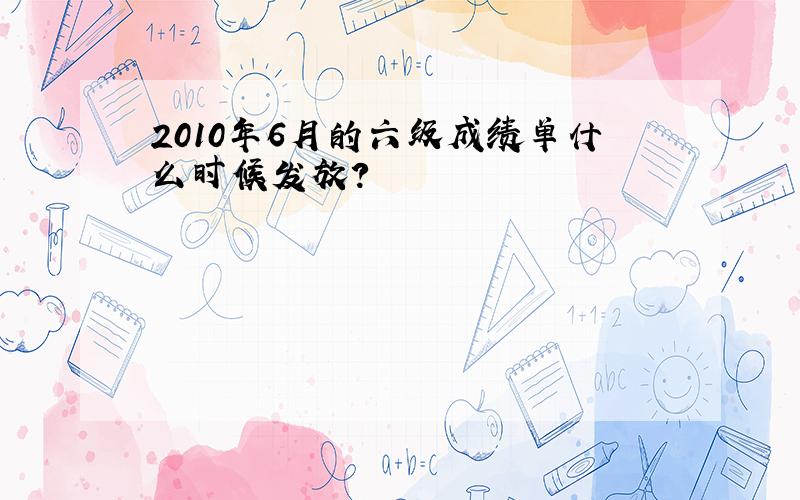 2010年6月的六级成绩单什么时候发放?