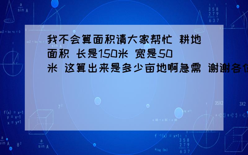 我不会算面积请大家帮忙 耕地面积 长是150米 宽是50米 这算出来是多少亩地啊急需 谢谢各位